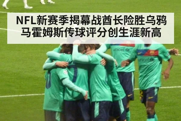 NFL新赛季揭幕战酋长险胜乌鸦 马霍姆斯传球评分创生涯新高